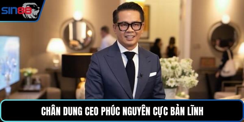 Chân dung CEO Phúc Nguyên cực bản lĩnh