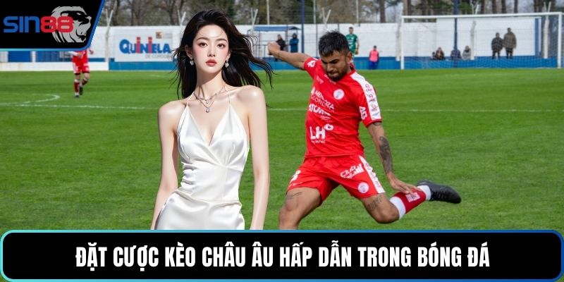 Đặt cược kèo châu âu hấp dẫn trong bóng đá