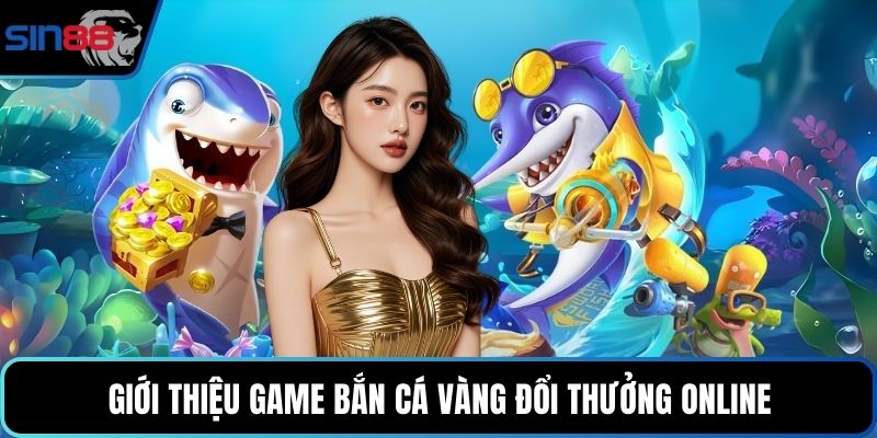 Giới thiệu game bắn cá vàng đổi thưởng online