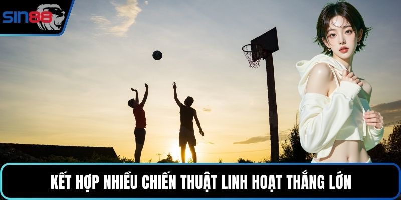 Kết hợp nhiều chiến thuật linh hoạt thắng lớn