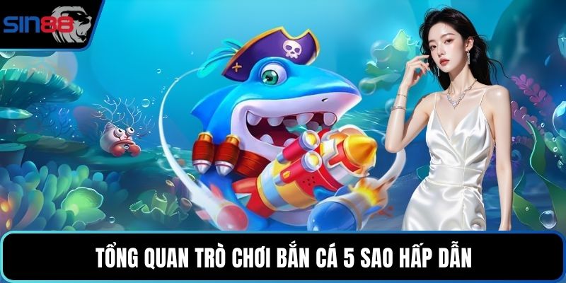 Tổng quan trò chơi bắn cá 5 sao hấp dẫn
